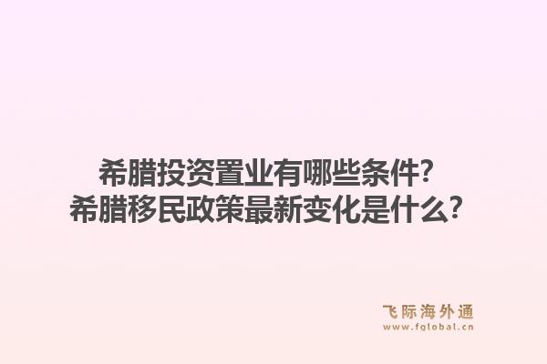 希腊投资置业有哪些条件？希腊移民政策最新变化是什么？