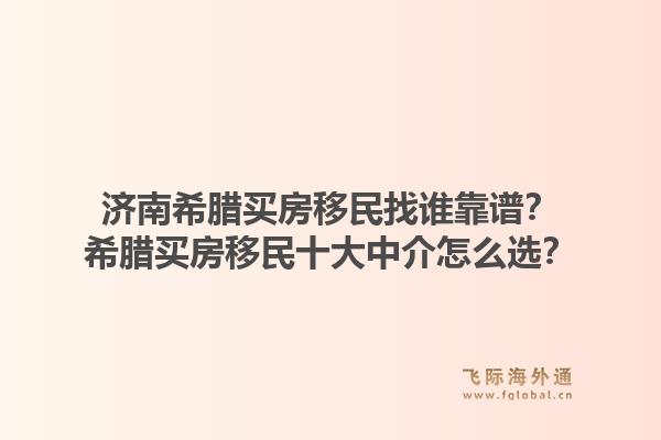 济南希腊买房移民找谁靠谱？希腊买房移民十大中介怎么选？