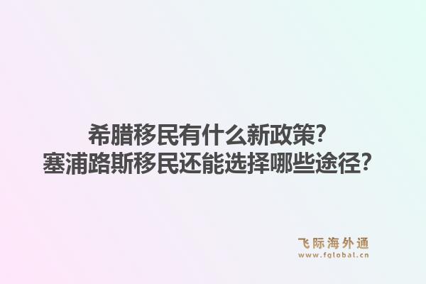 希腊移民有什么新政策？塞浦路斯移民还能选择哪些途径？