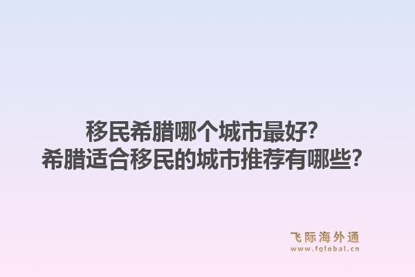 移民希腊哪个城市最好？希腊适合移民的城市推荐有哪些？