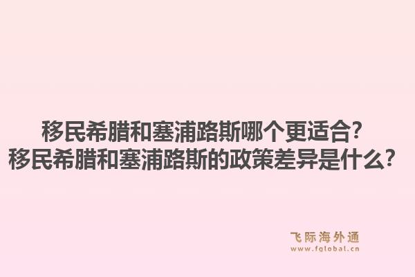 移民希腊和塞浦路斯哪个更适合？移民希腊和塞浦路斯的政策差异是什么？