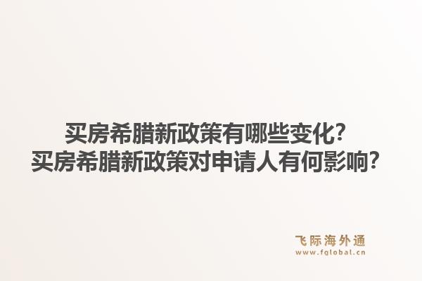 买房希腊新政策有哪些变化？买房希腊新政策对申请人有何影响？