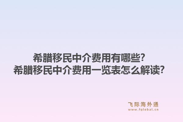 希腊移民中介费用有哪些？希腊移民中介费用一览表怎么解读？