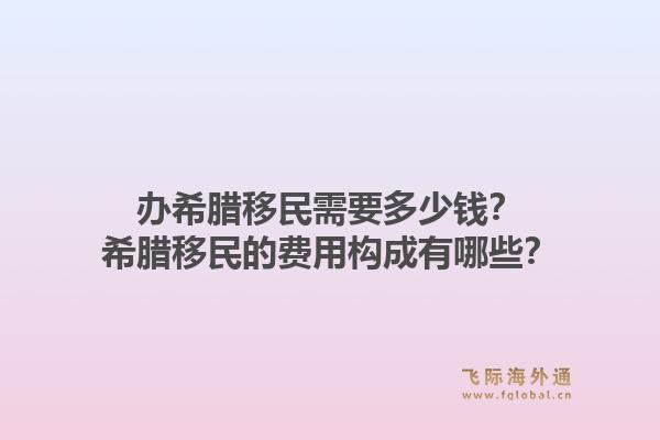 办希腊移民需要多少钱？希腊移民的费用构成有哪些？