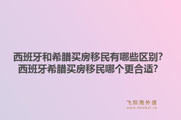 西班牙和希腊买房移民有哪些区别？西班牙希腊买房移民哪个更合适？