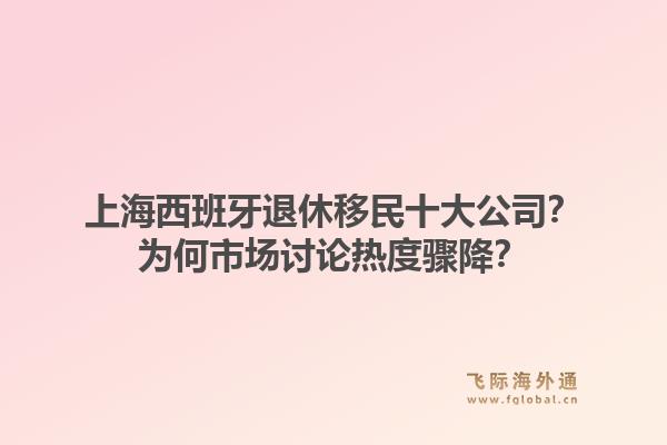 上海西班牙退休移民十大公司？为何市场讨论热度骤降？