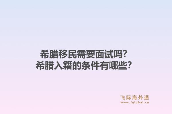希腊移民需要面试吗？希腊入籍的条件有哪些？