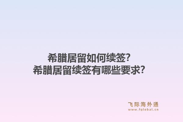 希腊居留如何续签？希腊居留续签有哪些要求？