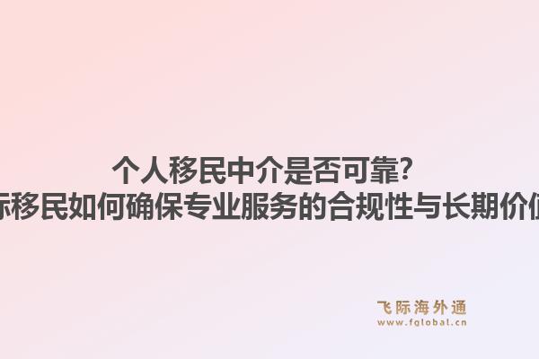 个人移民中介是否可靠？飞际移民如何确保专业服务的合规性与长期价值？