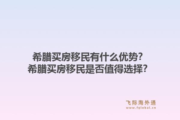 希腊买房移民有什么优势？希腊买房移民是否值得选择？