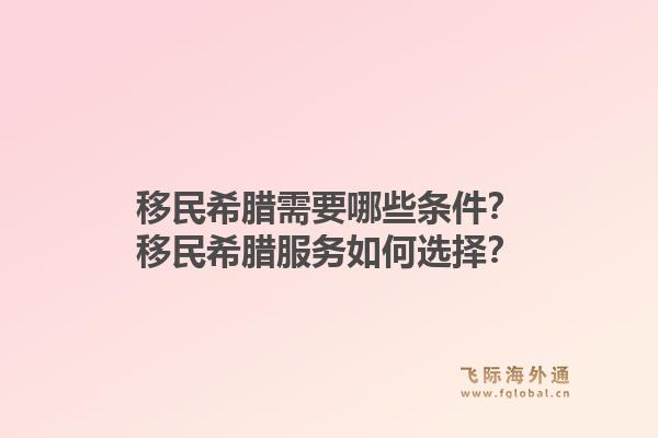 移民希腊需要哪些条件？移民希腊服务如何选择？