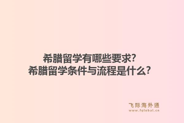希腊留学有哪些要求？希腊留学条件与流程是什么？