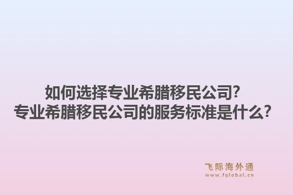 如何选择专业希腊移民公司？专业希腊移民公司的服务标准是什么？