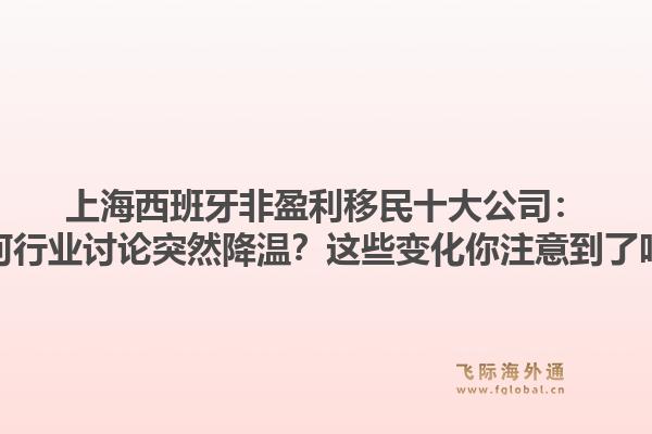 上海西班牙非盈利移民十大公司：为何行业讨论突然降温？这些变化你注意到了吗？