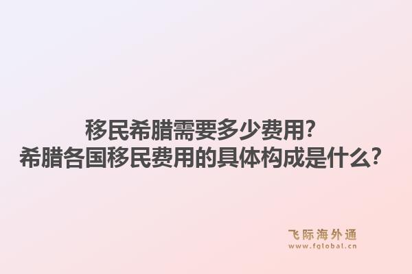 移民希腊需要多少费用？希腊各国移民费用的具体构成是什么？