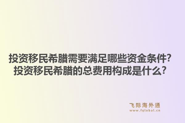 投资移民希腊需要满足哪些资金条件？投资移民希腊的总费用构成是什么？