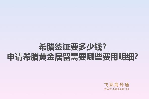 希腊签证要多少钱？申请希腊黄金居留需要哪些费用明细？