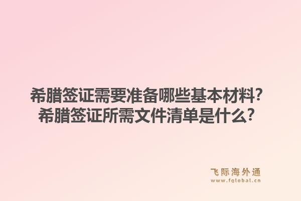 希腊签证需要准备哪些基本材料？希腊签证所需文件清单是什么？
