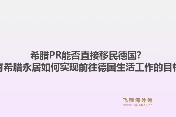 希腊PR能否直接移民德国？持有希腊永居如何实现前往德国生活工作的目标？1.jpg