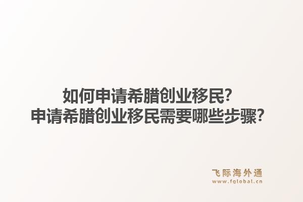 如何申请希腊创业移民?申请希腊创业移民需要哪些步骤?1.jpg