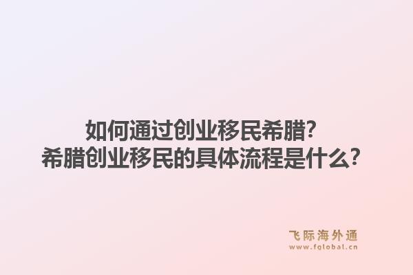 如何通过创业移民希腊?希腊创业移民的具体流程是什么?1.jpg