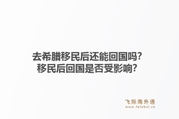去希腊移民后还能回国吗?移民后回国是否受影响?1.jpg