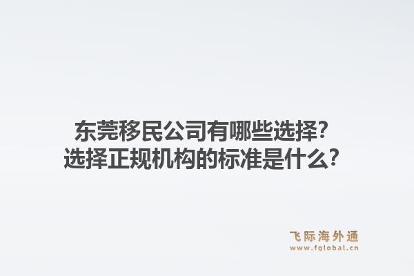 东莞移民公司有哪些选择？选择正规机构的标准是什么？1.jpg