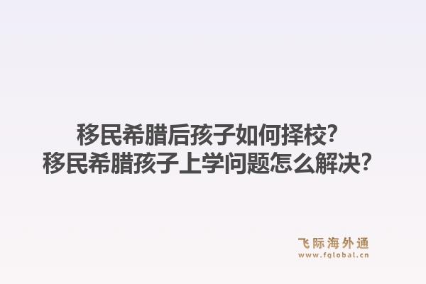 移民希腊后孩子如何择校?移民希腊孩子上学问题怎么解决?1.jpg