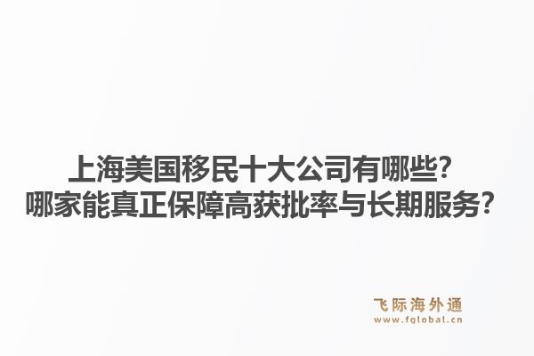 上海美国移民十大公司有哪些？哪家能真正保障高获批率与长期服务？1.jpg