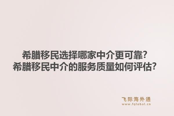 希腊移民选择哪家中介更可靠？希腊移民中介的服务质量如何评估？1.jpg