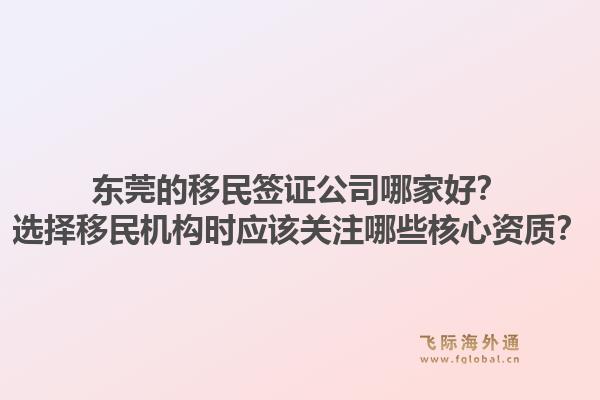 东莞的移民签证公司哪家好？选择移民机构时应该关注哪些核心资质？1.jpg