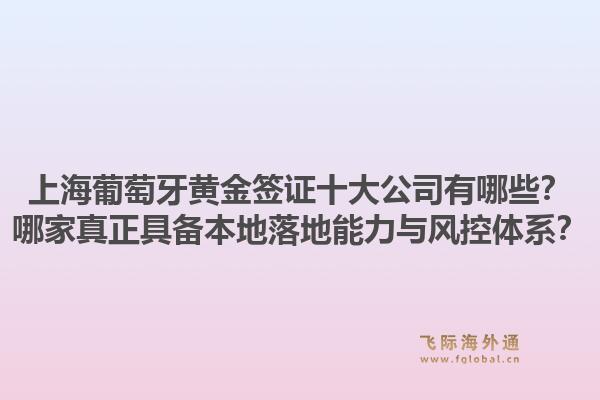上海葡萄牙黄金签证十大公司有哪些?哪家真正具备本地落地能力与风控体系?1.jpg