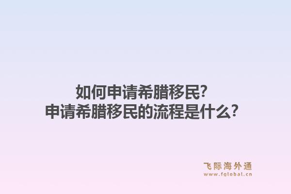 如何申请希腊移民?申请希腊移民的流程是什么?1.jpg