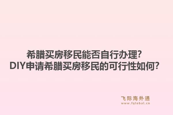 希腊买房移民能否自行办理？DIY申请希腊买房移民的可行性如何？1.jpg
