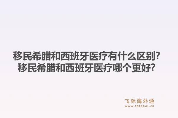 移民希腊和西班牙医疗有什么区别？移民希腊和西班牙医疗哪个更好？1.jpg