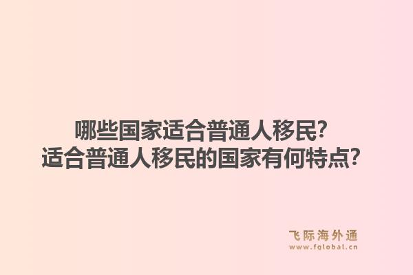 哪些国家适合普通人移民？适合普通人移民的国家有何特点？1.jpg