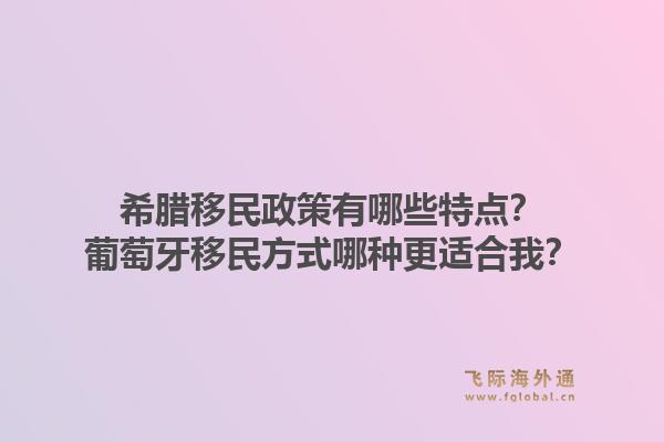 希腊移民政策有哪些特点？葡萄牙移民方式哪种更适合我？1.jpg