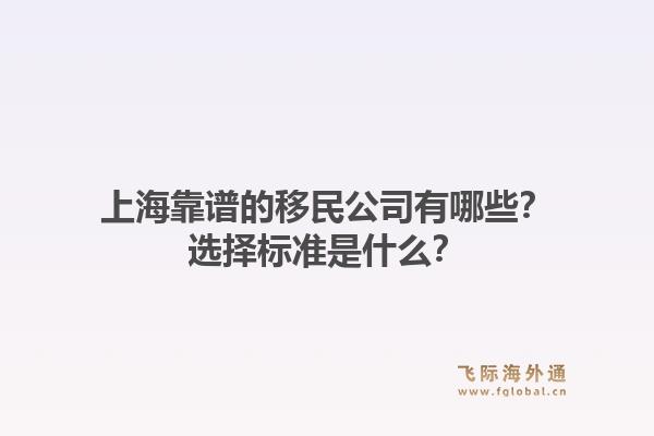 上海靠谱的移民公司有哪些？选择标准是什么？1.jpg