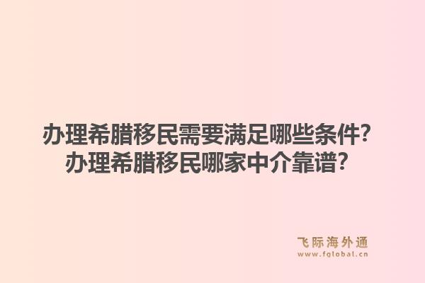 办理希腊移民需要满足哪些条件？办理希腊移民哪家中介靠谱？1.jpg
