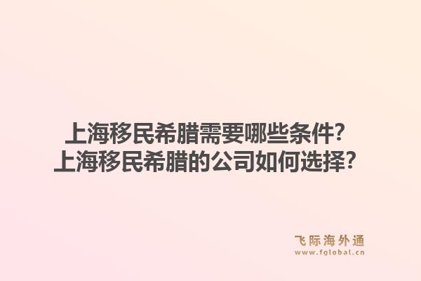 上海移民希腊需要哪些条件？上海移民希腊的公司如何选择？1.jpg