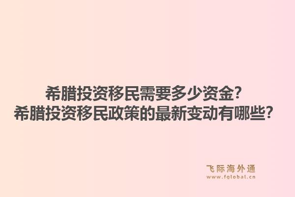 希腊投资移民需要多少资金?希腊投资移民政策的最新变动有哪些?1.jpg