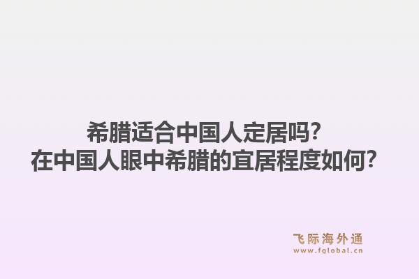 希腊适合中国人定居吗?在中国人眼中希腊的宜居程度如何?1.jpg