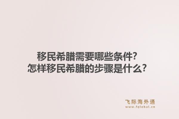 移民希腊需要哪些条件?怎样移民希腊的步骤是什么?1.jpg