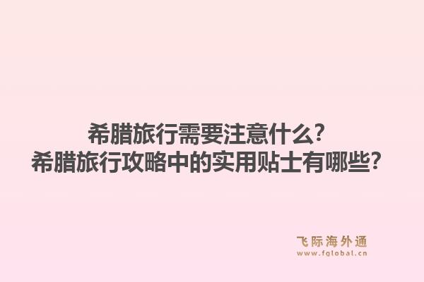 希腊旅行需要注意什么?希腊旅行攻略中的实用贴士有哪些?1.jpg