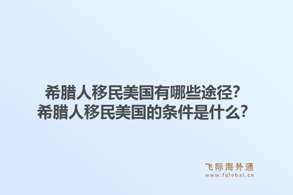 希腊人移民美国有哪些途径?希腊人移民美国的条件是什么?1.jpg