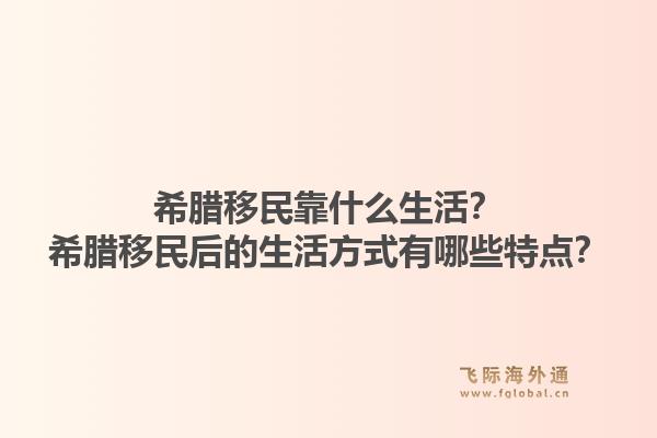 希腊移民靠什么生活?希腊移民后的生活方式有哪些特点?1.jpg