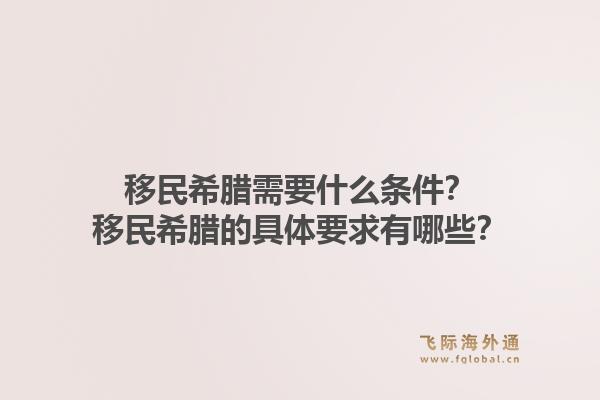 移民希腊需要什么条件?移民希腊的具体要求有哪些?1.jpg