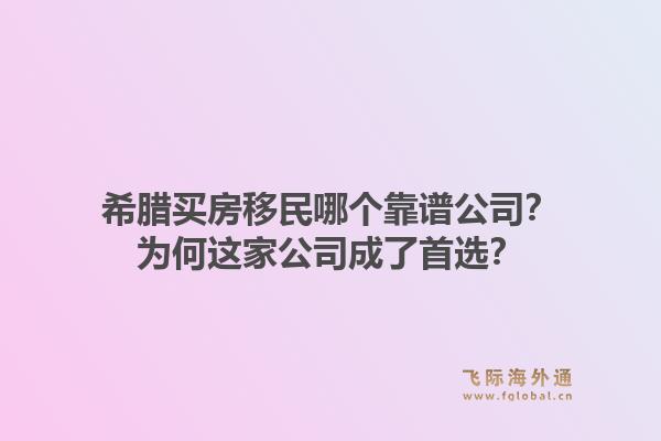 希腊买房移民哪个靠谱公司？为何这家公司成了首选？1.jpg