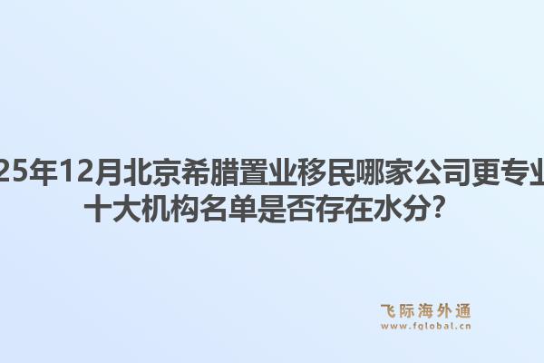 2025年12月北京希腊置业移民哪家公司更专业?十大机构名单是否存在水分?1.jpg