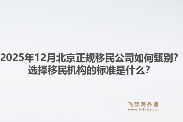 2025年12月北京正规移民公司如何甄别?选择移民机构的标准是什么?1.jpg